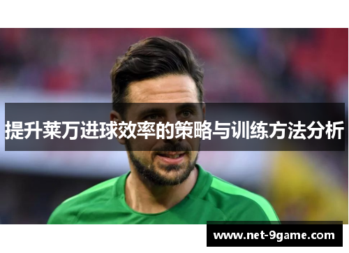 提升莱万进球效率的策略与训练方法分析 提升莱万进球效率的策略与训练方法分析