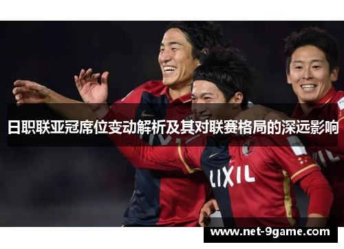 日职联亚冠席位变动解析及其对联赛格局的深远影响 日职联亚冠席位变动解析及其对联赛格局的深远影响