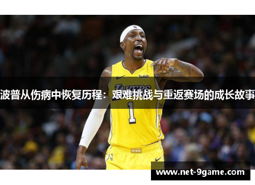 波普从伤病中恢复历程:艰难挑战与重返赛场的成长故事 波普从伤病中恢复历程:艰难挑战与重返赛场的成长故事