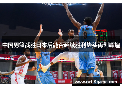 中国男篮战胜日本后能否延续胜利势头再创辉煌