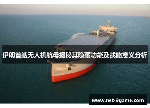 伊朗首艘无人机航母揭秘其隐藏功能及战略意义分析 伊朗首艘无人机航母揭秘其隐藏功能及战略意义分析