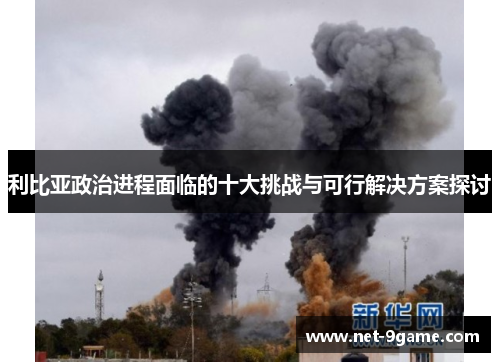 利比亚政治进程面临的十大挑战与可行解决方案探讨