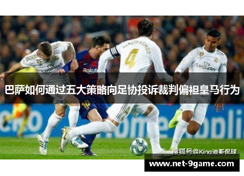 巴萨如何通过五大策略向足协投诉裁判偏袒皇马行为