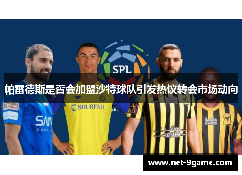 帕雷德斯是否会加盟沙特球队引发热议转会市场动向 帕雷德斯是否会加盟沙特球队引发热议转会市场动向