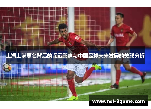 上海上港更名背后的深远影响与中国足球未来发展的关联分析