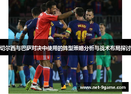 切尔西与巴萨对决中使用的阵型策略分析与战术布局探讨