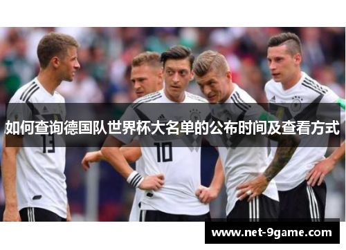如何查询德国队世界杯大名单的公布时间及查看方式 如何查询德国队世界杯大名单的公布时间及查看方式