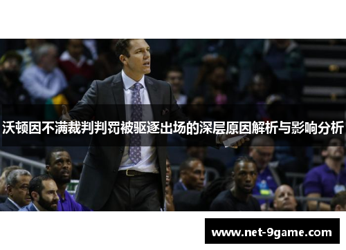 沃顿因不满裁判判罚被驱逐出场的深层原因解析与影响分析