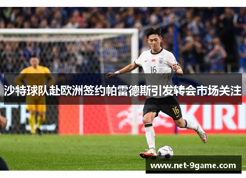 沙特球队赴欧洲签约帕雷德斯引发转会市场关注