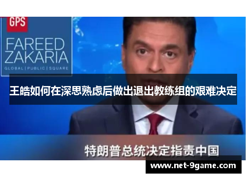 王皓如何在深思熟虑后做出退出教练组的艰难决定 王皓如何在深思熟虑后做出退出教练组的艰难决定