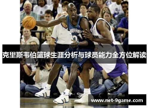 克里斯韦伯篮球生涯分析与球员能力全方位解读 克里斯韦伯篮球生涯分析与球员能力全方位解读