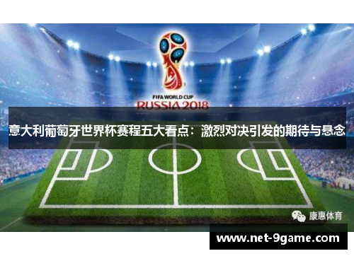 意大利葡萄牙世界杯赛程五大看点:激烈对决引发的期待与悬念 意大利葡萄牙世界杯赛程五大看点:激烈对决引发的期待与悬念