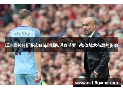 瓜迪奥拉分析多库缺阵对球队进攻节奏与整体战术布局的影响