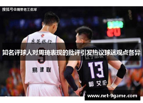 知名评球人对周琦表现的批评引发热议球迷观点各异
