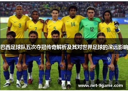 巴西足球队五次夺冠传奇解析及其对世界足球的深远影响 巴西足球队五次夺冠传奇解析及其对世界足球的深远影响