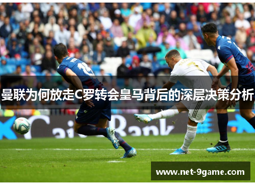 曼联为何放走C罗转会皇马背后的深层决策分析