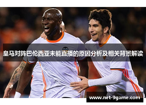 皇马对阵巴伦西亚未能直播的原因分析及相关背景解读