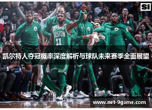 凯尔特人夺冠概率深度解析与球队未来赛季全面展望