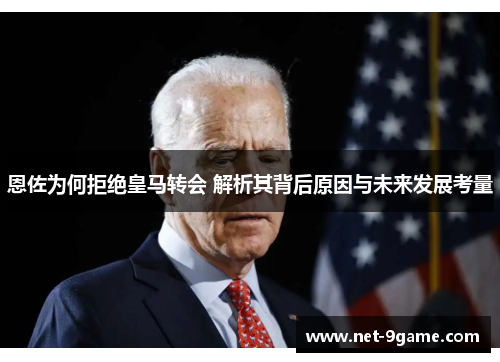 恩佐为何拒绝皇马转会 解析其背后原因与未来发展考量