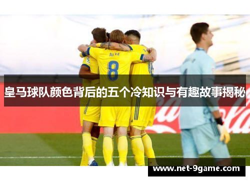 皇马球队颜色背后的五个冷知识与有趣故事揭秘 皇马球队颜色背后的五个冷知识与有趣故事揭秘