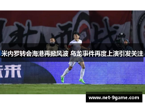 米内罗转会海港再掀风波 乌龙事件再度上演引发关注 米内罗转会海港再掀风波 乌龙事件再度上演引发关注