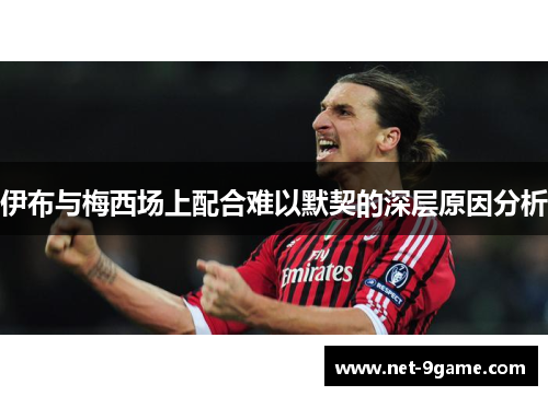 伊布与梅西场上配合难以默契的深层原因分析