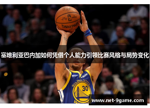 塞维利亚巴内加如何凭借个人能力引领比赛风格与局势变化