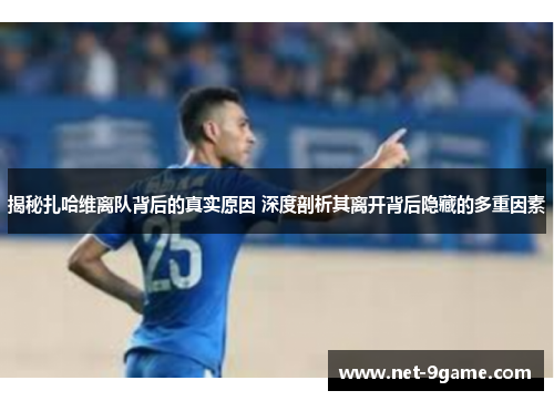 揭秘扎哈维离队背后的真实原因 深度剖析其离开背后隐藏的多重因素 揭秘扎哈维离队背后的真实原因 深度剖析其离开背后隐藏的多重因素