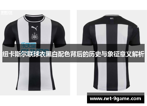 纽卡斯尔联球衣黑白配色背后的历史与象征意义解析