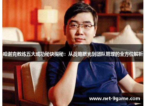 哈谢克教练五大成功秘诀揭秘:从战略眼光到团队管理的全方位解析 哈谢克教练五大成功秘诀揭秘:从战略眼光到团队管理的全方位解析