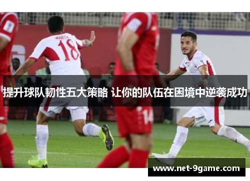 提升球队韧性五大策略 让你的队伍在困境中逆袭成功