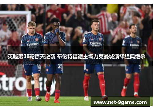 英超第38轮惊天逆袭 布伦特福德主场力克曼城演绎经典绝杀 英超第38轮惊天逆袭 布伦特福德主场力克曼城演绎经典绝杀