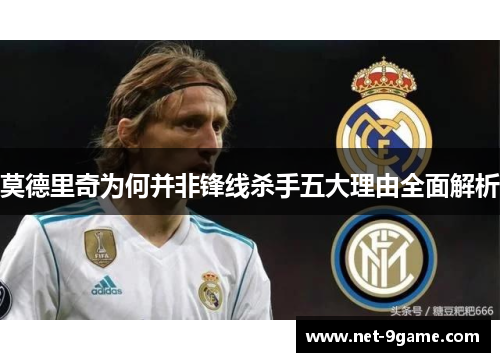 莫德里奇为何并非锋线杀手五大理由全面解析