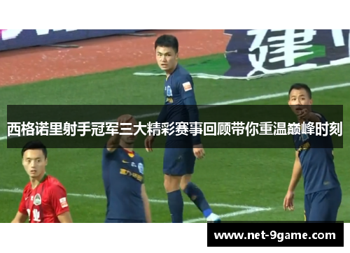 西格诺里射手冠军三大精彩赛事回顾带你重温巅峰时刻