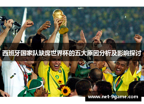 西班牙国家队缺席世界杯的五大原因分析及影响探讨