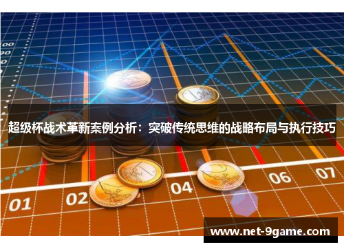 超级杯战术革新案例分析：突破传统思维的战略布局与执行技巧