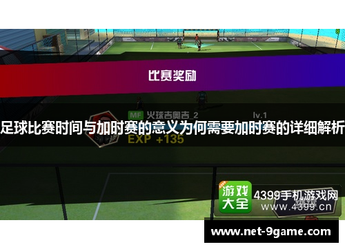足球比赛时间与加时赛的意义为何需要加时赛的详细解析 足球比赛时间与加时赛的意义为何需要加时赛的详细解析