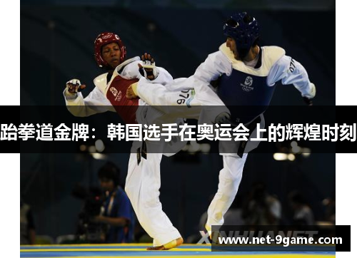 跆拳道金牌:韩国选手在奥运会上的辉煌时刻 跆拳道金牌:韩国选手在奥运会上的辉煌时刻