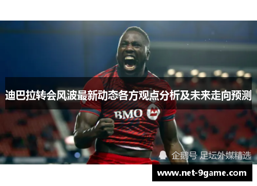 迪巴拉转会风波最新动态各方观点分析及未来走向预测
