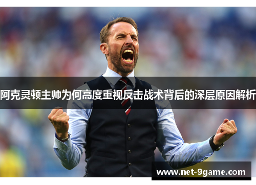 阿克灵顿主帅为何高度重视反击战术背后的深层原因解析 阿克灵顿主帅为何高度重视反击战术背后的深层原因解析