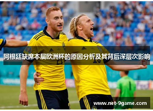 阿根廷缺席本届欧洲杯的原因分析及其背后深层次影响 阿根廷缺席本届欧洲杯的原因分析及其背后深层次影响