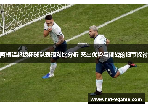 阿根廷超级杯球队表现对比分析 突出优势与挑战的细节探讨