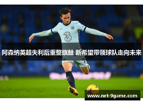 阿森纳英超失利后重整旗鼓 新希望带领球队走向未来 阿森纳英超失利后重整旗鼓 新希望带领球队走向未来