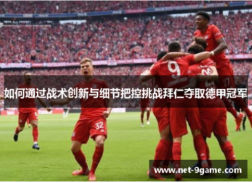 如何通过战术创新与细节把控挑战拜仁夺取德甲冠军