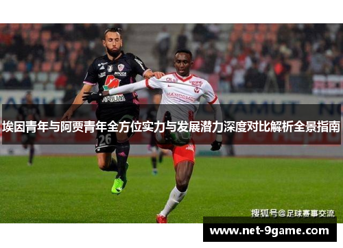 埃因青年与阿贾青年全方位实力与发展潜力深度对比解析全景指南