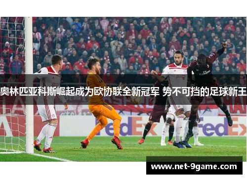 奥林匹亚科斯崛起成为欧协联全新冠军 势不可挡的足球新王