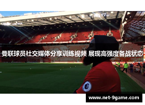 曼联球员社交媒体分享训练视频 展现高强度备战状态 曼联球员社交媒体分享训练视频 展现高强度备战状态
