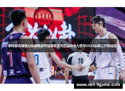 李梓嘉凭借强力后场跳杀夺冠展现无可匹敌攻击力勇夺2024法国公开赛桂冠