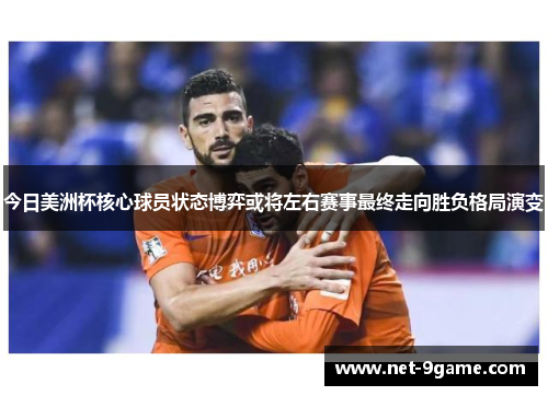 今日美洲杯核心球员状态博弈或将左右赛事最终走向胜负格局演变
