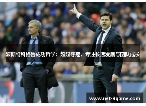 波斯特科格鲁成功哲学：超越夺冠，专注长远发展与团队成长